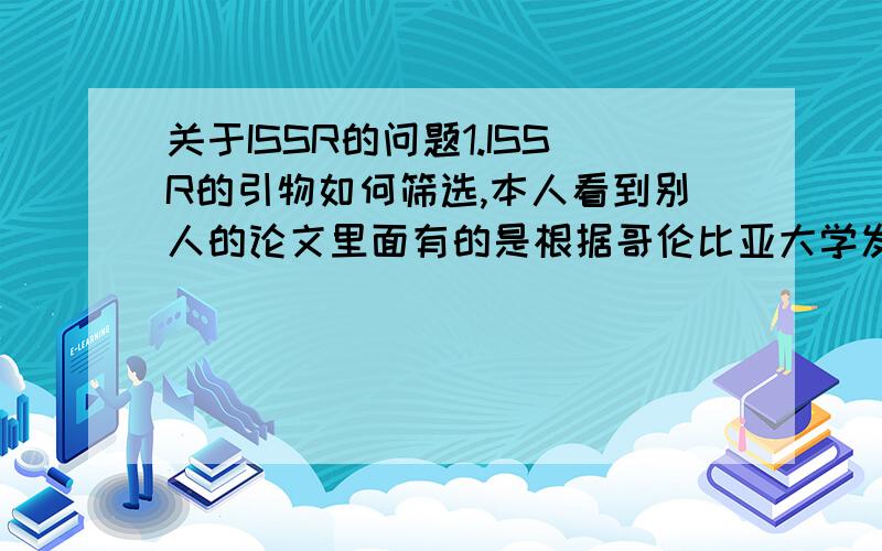 关于ISSR的问题1.ISSR的引物如何筛选,本人看到别人的论文里面有的是根据哥伦比亚大学发表的拿过来用,然后筛选出来的,这个可以自己设计吗?怎么设计呢?2.如果引物选定了,怎么购买,我看到的