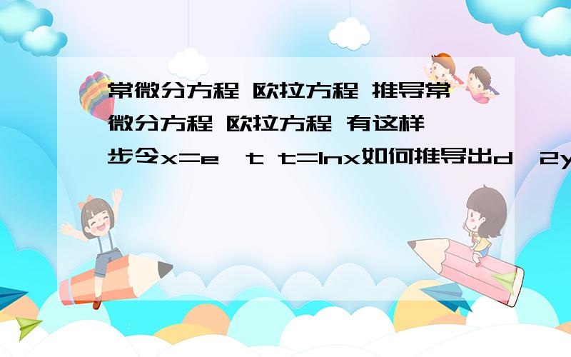 常微分方程 欧拉方程 推导常微分方程 欧拉方程 有这样一步令x=e^t t=lnx如何推导出d^2y/dx^2和d^3y/dx^3的关于t的二阶三阶导数表达式