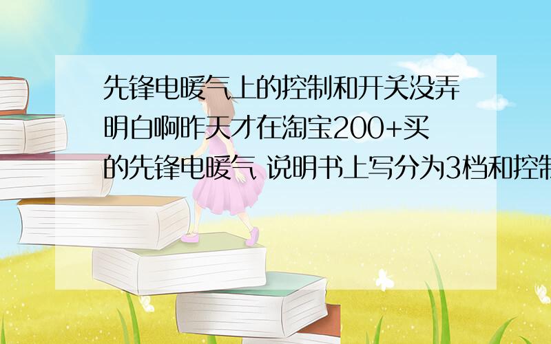 先锋电暖气上的控制和开关没弄明白啊昨天才在淘宝200+买的先锋电暖气 说明书上写分为3档和控制低温到高温的调节器 我刚才用发现不用调档 直接调调节器 而且还得调半圈 上面的电源显示