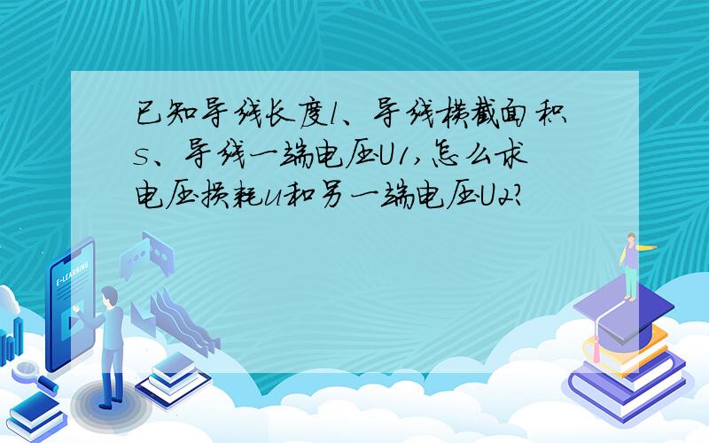 已知导线长度l、导线横截面积s、导线一端电压U1,怎么求电压损耗u和另一端电压U2?