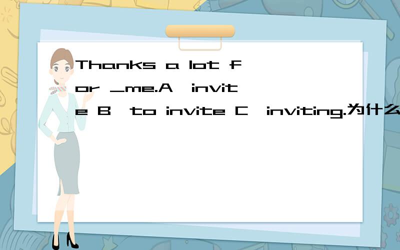 Thanks a lot for _me.A,invite B,to invite C,inviting.为什么,