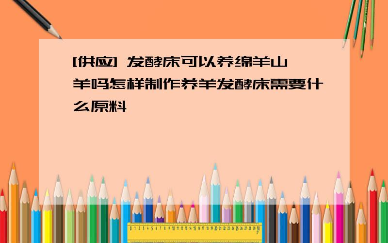 [供应] 发酵床可以养绵羊山羊吗怎样制作养羊发酵床需要什么原料