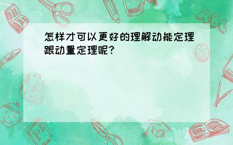 怎样才可以更好的理解动能定理跟动量定理呢?