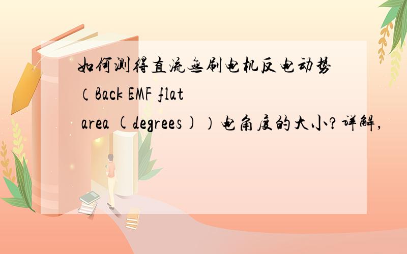 如何测得直流无刷电机反电动势（Back EMF flat area (degrees)）电角度的大小?详解,