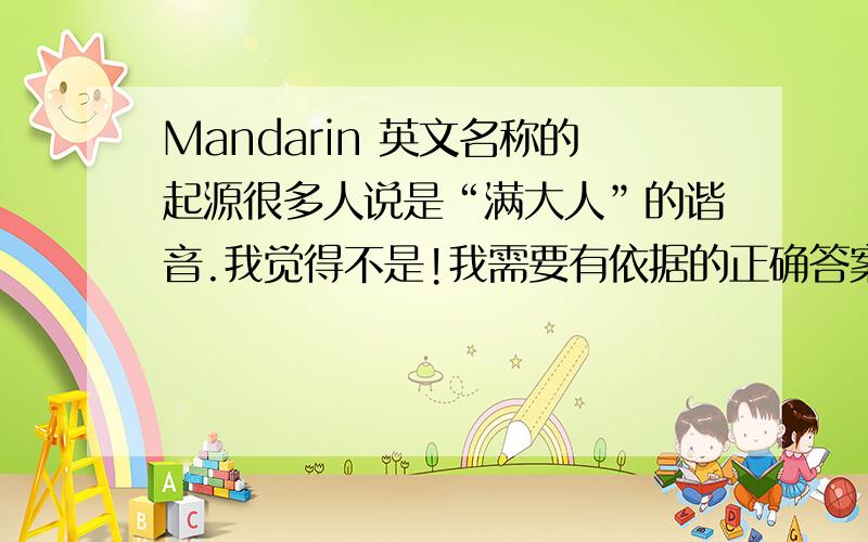 Mandarin 英文名称的起源很多人说是“满大人”的谐音.我觉得不是!我需要有依据的正确答案.