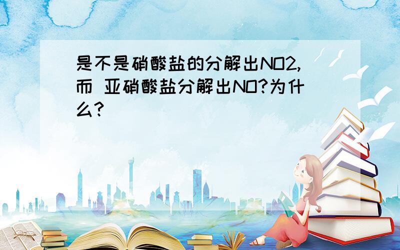 是不是硝酸盐的分解出NO2,而 亚硝酸盐分解出NO?为什么?