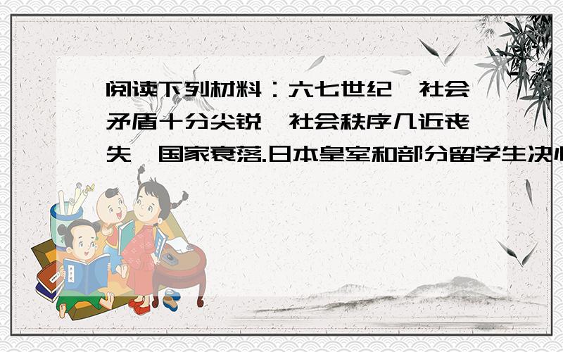 阅读下列材料：六七世纪,社会矛盾十分尖锐,社会秩序几近丧失,国家衰落.日本皇室和部分留学生决心改革,推行中国隋唐的政治制度,以振兴国家.请回答：（1）\x05上述材料反映的是什么改革?