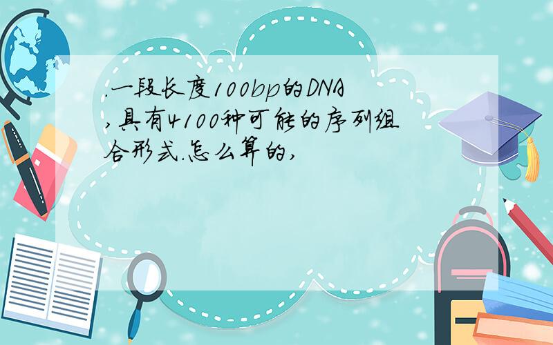 .一段长度100bp的DNA,具有4100种可能的序列组合形式.怎么算的,
