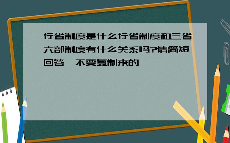 行省制度是什么行省制度和三省六部制度有什么关系吗?请简短回答,不要复制来的,