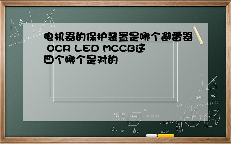 电机器的保护装置是哪个避雷器 OCR LED MCCB这四个哪个是对的