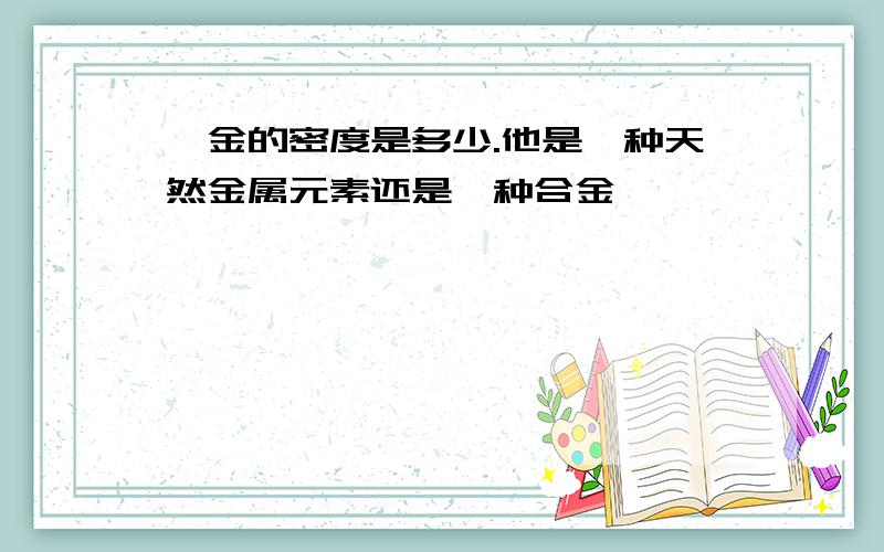 铂金的密度是多少.他是一种天然金属元素还是一种合金