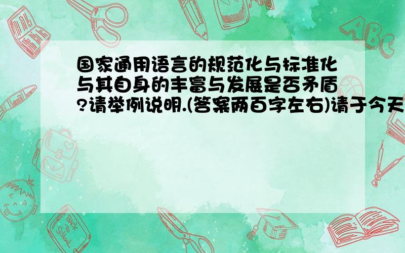 国家通用语言的规范化与标准化与其自身的丰富与发展是否矛盾?请举例说明.(答案两百字左右)请于今天下午一点半之前用短信发来最佳答案,