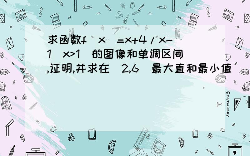 求函数f(x)=x+4/x-1(x>1)的图像和单调区间,证明,并求在[2,6]最大直和最小值