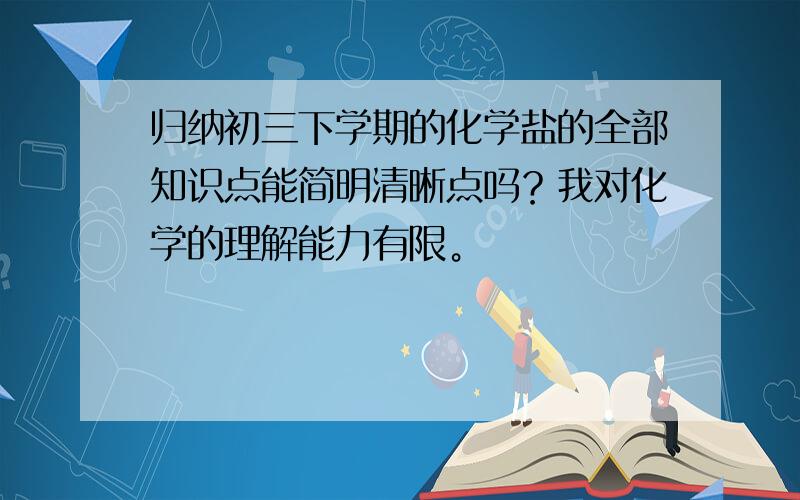 归纳初三下学期的化学盐的全部知识点能简明清晰点吗？我对化学的理解能力有限。