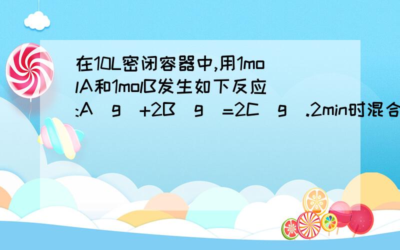 在10L密闭容器中,用1molA和1molB发生如下反应:A(g)+2B(g)=2C(g).2min时混合气体中A和B的物质的量之和与C的物质的量相等,则2min内以A的物质的量浓度的改变表示的反应速率为多少