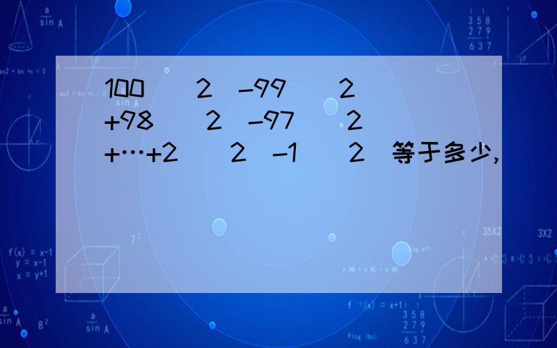 100^(2)-99^(2)+98^(2)-97^(2)+…+2^（2）-1^(2)等于多少,