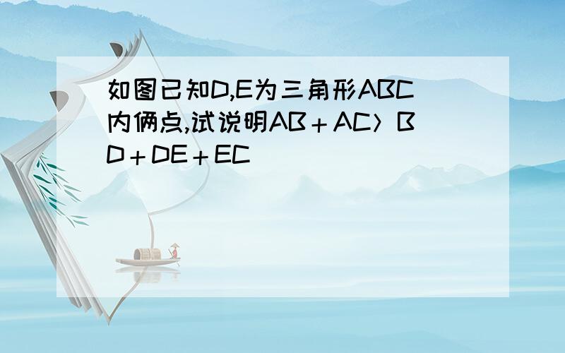 如图已知D,E为三角形ABC内俩点,试说明AB＋AC＞BD＋DE＋EC