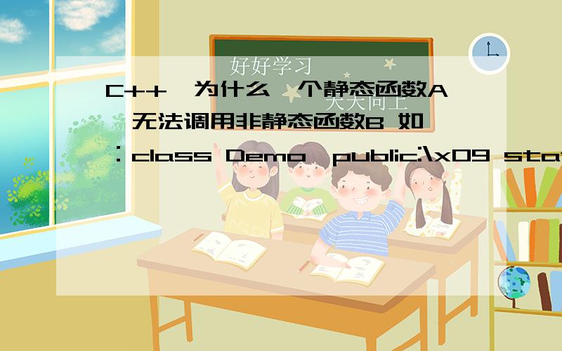 C++,为什么一个静态函数A,无法调用非静态函数B 如 ：class Demo{public:\x09 static void A();\x09 void B();};void Demo::A(){\x09 B(); //