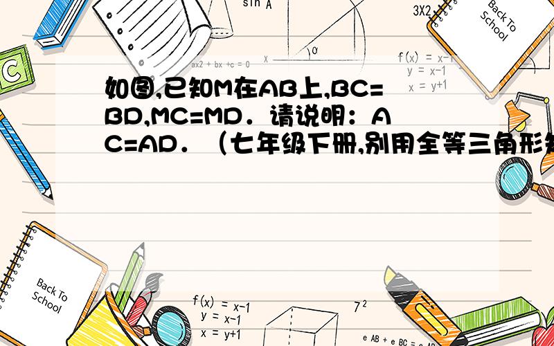 如图,已知M在AB上,BC=BD,MC=MD．请说明：AC=AD．（七年级下册,别用全等三角形知识证明）