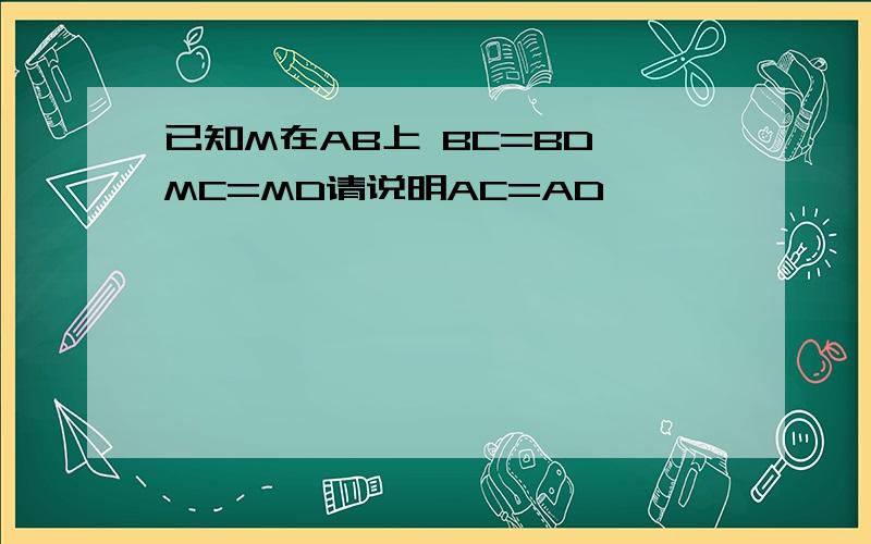 已知M在AB上 BC=BD MC=MD请说明AC=AD