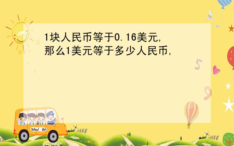 1块人民币等于0.16美元,那么1美元等于多少人民币,