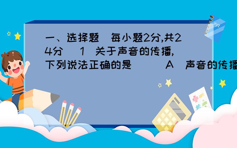 一、选择题（每小题2分,共24分） 1．关于声音的传播,下列说法正确的是（ ） A．声音的传播速度为3×108m