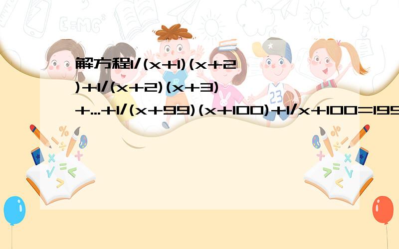 解方程1/(x+1)(x+2)+1/(x+2)(x+3)+...+1/(x+99)(x+100)+1/x+100=1999/2000