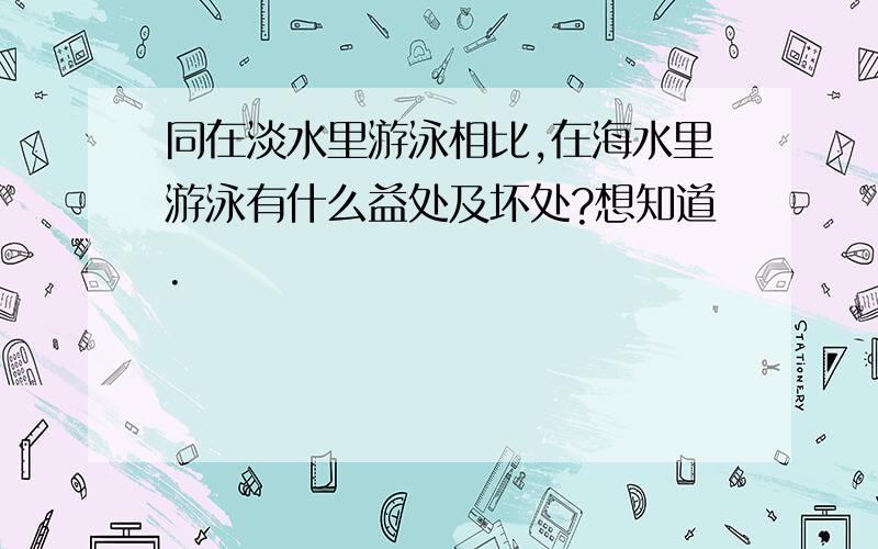 同在淡水里游泳相比,在海水里游泳有什么益处及坏处?想知道.