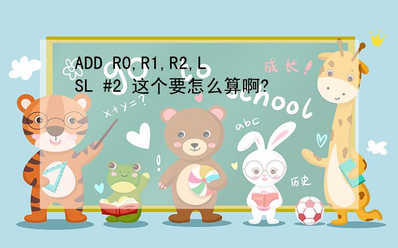 ADD R0,R1,R2,LSL #2 这个要怎么算啊?