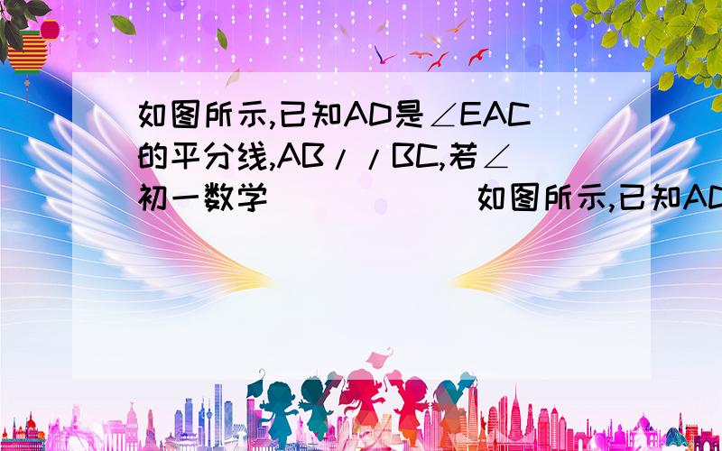 如图所示,已知AD是∠EAC的平分线,AB//BC,若∠初一数学            如图所示,已知AD是∠EAC的平分线,AB//BC,若∠B＝30°求∠DAE,∠DAC,∠C的度数.