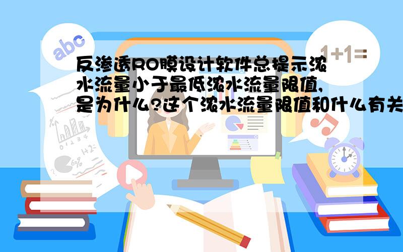 反渗透RO膜设计软件总提示浓水流量小于最低浓水流量限值,是为什么?这个浓水流量限值和什么有关?就是用反渗透RO模拟软件计算的,水质参数也都输入了