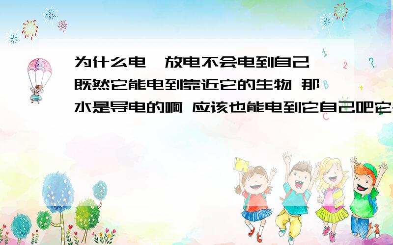 为什么电鳗放电不会电到自己 既然它能电到靠近它的生物 那水是导电的啊 应该也能电到它自己吧它会电到同类吗