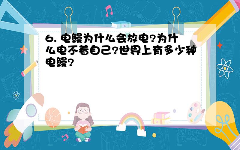 6. 电鳗为什么会放电?为什么电不着自己?世界上有多少种电鳗?