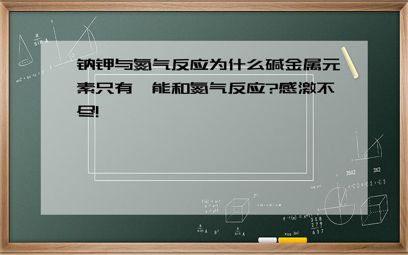 钠钾与氮气反应为什么碱金属元素只有锂能和氮气反应?感激不尽!