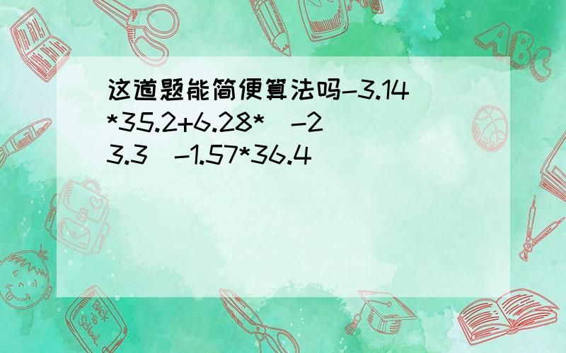 这道题能简便算法吗-3.14*35.2+6.28*（-23.3）-1.57*36.4