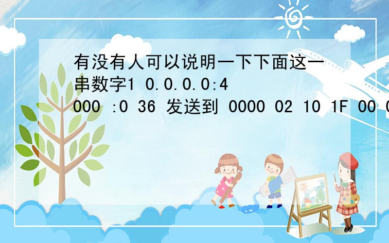 有没有人可以说明一下下面这一串数字1 0.0.0.0:4000 :0 36 发送到 0000 02 10 1F 00 02 10 FD 1B 61 24 79 D8 04 A5 4E B8 .a$y...N.0010 FD FF FB C7 36 A7 2C 78 2E 52 A7 13 35 0F 8A 1D .6.,x.R..5...0020 CE F6 A6 03 .