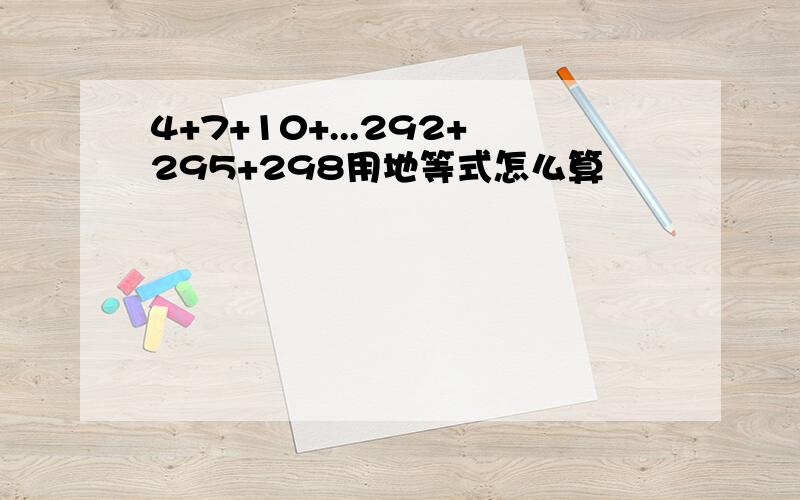 4+7+10+...292+295+298用地等式怎么算