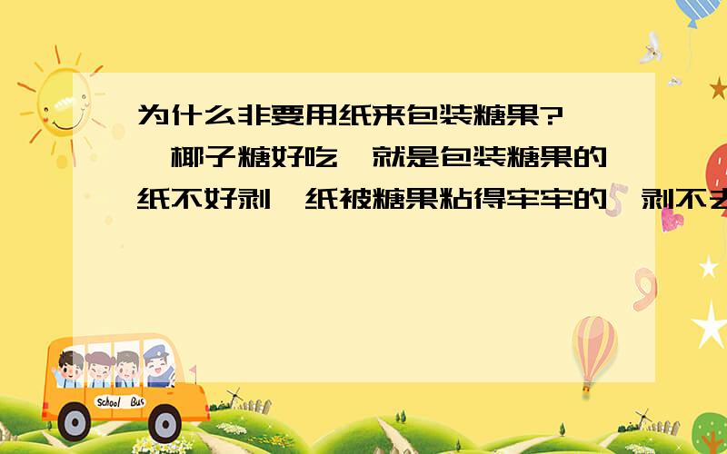 为什么非要用纸来包装糖果?槟椥椰子糖好吃,就是包装糖果的纸不好剥,纸被糖果粘得牢牢的,剥不去,我只想吃糖果,不想连纸一起吃下肚