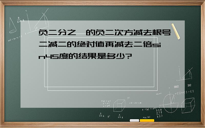 负二分之一的负二次方减去根号二减二的绝对值再减去二倍sin45度的结果是多少?