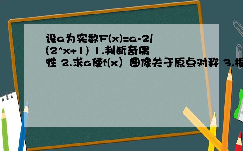 设a为实数F(x)=a-2/(2^x+1) 1.判断奇偶性 2.求a使f(x）图像关于原点对称 3.根据（2）结果求f(x)的值域