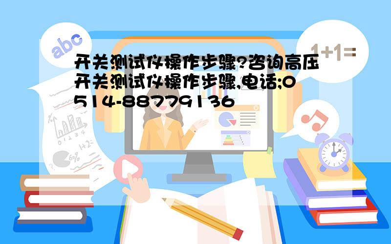 开关测试仪操作步骤?咨询高压开关测试仪操作步骤,电话;0514-88779136