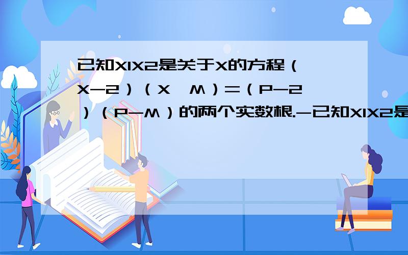 已知X1X2是关于X的方程（X-2）（X—M）=（P-2）（P-M）的两个实数根.-已知X1X2是关于X的方程（X-2）（X—M）=（P-2）（P-M）的两个实数根.（1）求X1X2的值； （2）若X1X2是直角三角形的两直角边的