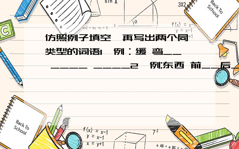 仿照例子填空,再写出两个同一类型的词语1、例：缓 弯__ ____ ____2、例:东西 前__后__ ____ ____3、例:议论____ ____ 4、例:承启 弃__图__ ____ ____