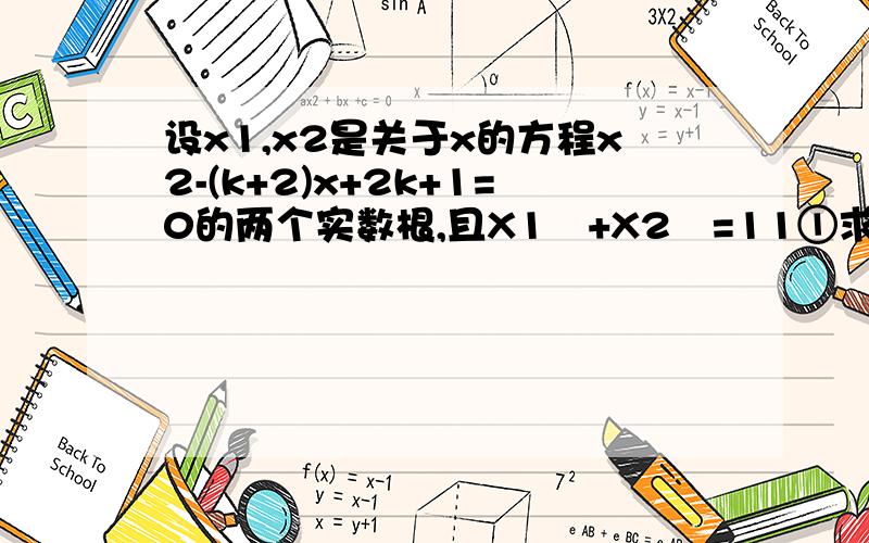 设x1,x2是关于x的方程x2-(k+2)x+2k+1=0的两个实数根,且X1²+X2²=11①求k的值②利用根和系数的关系求一个一元一次方程.是他的一个跟石原方程的两个根的和,另一个根是原方程两根差的平方