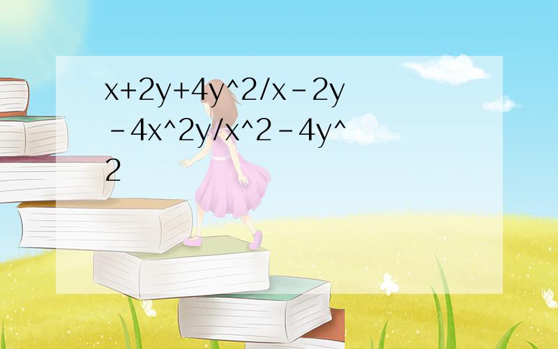 x+2y+4y^2/x-2y-4x^2y/x^2-4y^2