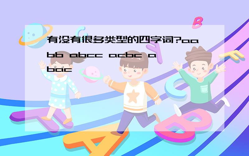 有没有很多类型的四字词?aabb abcc acbc abac