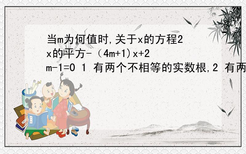 当m为何值时,关于x的方程2x的平方-（4m+1)x+2m-1=0 1 有两个不相等的实数根,2 有两个相等的实数根3没有实数根急