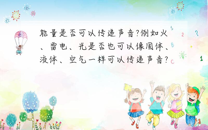 能量是否可以传递声音?例如火、雷电、光是否也可以像固体、液体、空气一样可以传递声音?