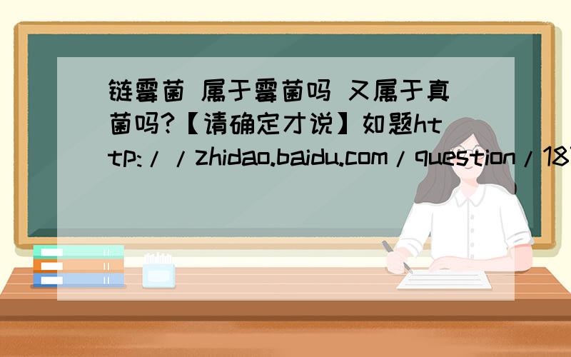 链霉菌 属于霉菌吗 又属于真菌吗?【请确定才说】如题http://zhidao.baidu.com/question/1873833.html?si=4怎么解释？？？？？？？？？？？？？？？？？？？？？？？