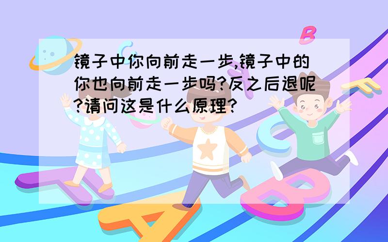 镜子中你向前走一步,镜子中的你也向前走一步吗?反之后退呢?请问这是什么原理?